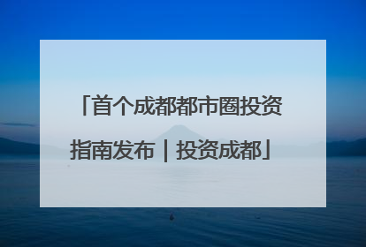 首个成都都市圈投资指南发布｜投资成都