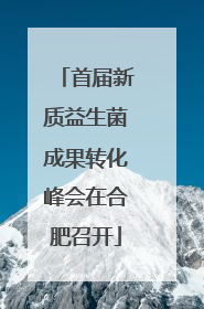 首届新质益生菌成果转化峰会在合肥召开