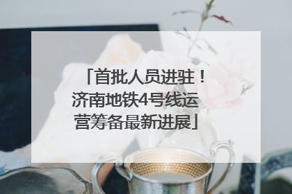 首批人员进驻！济南地铁4号线运营筹备最新进展