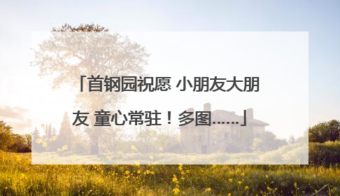 首钢园祝愿 小朋友大朋友 童心常驻！多图……