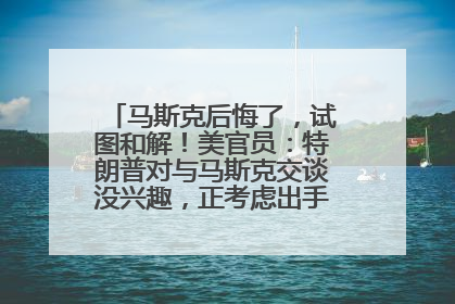 马斯克后悔了，试图和解！美官员：特朗普对与马斯克交谈没兴趣，正考虑出手此前买的红色特斯拉！特斯拉股价巨震