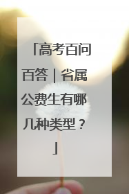 高考百问百答｜省属公费生有哪几种类型？