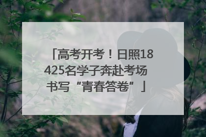 高考开考！日照18425名学子奔赴考场书写“青春答卷”