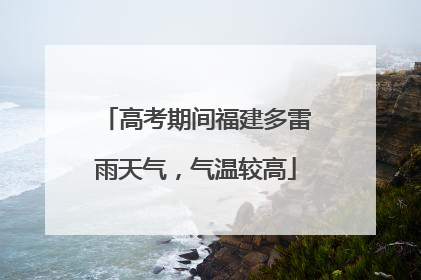 高考期间福建多雷雨天气，气温较高