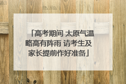 高考期间 太原气温略高有阵雨 请考生及家长提前作好准备