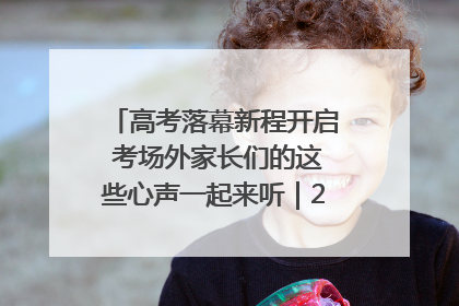 高考落幕新程开启 考场外家长们的这些心声一起来听｜2025四川高考