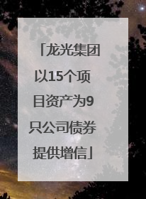 龙光集团以15个项目资产为9只公司债券提供增信