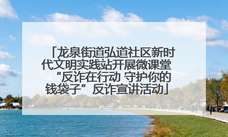 龙泉街道弘道社区新时代文明实践站开展微课堂“反诈在行动 守护你的钱袋子”反诈宣讲活动