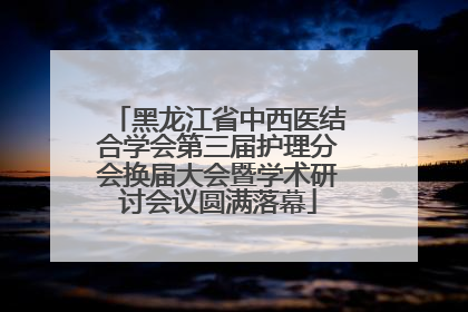 黑龙江省中西医结合学会第三届护理分会换届大会暨学术研讨会议圆满落幕