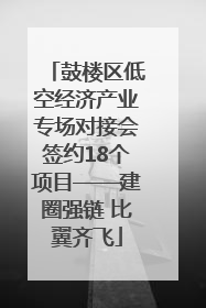 鼓楼区低空经济产业专场对接会签约18个项目——建圈强链 比翼齐飞