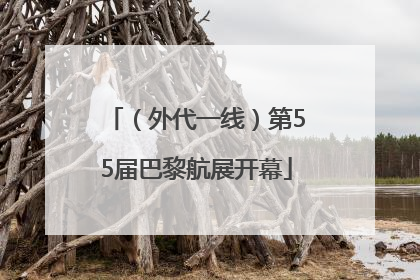 （外代一线）第55届巴黎航展开幕