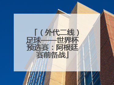 （外代二线）足球——世界杯预选赛：阿根廷赛前备战