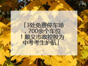 3处免费停车场，700余个车位！顺义市政控股为中考考生护航
