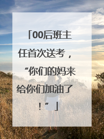 00后班主任首次送考，“你们的妈来给你们加油了！”