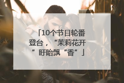 10个节目轮番登台，“茉莉花开”盱眙飘“香”