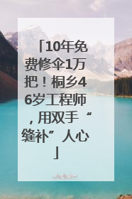 10年免费修伞1万把！桐乡46岁工程师，用双手“缝补”人心