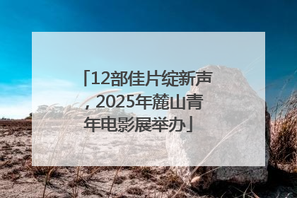 12部佳片绽新声，2025年麓山青年电影展举办