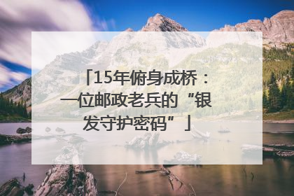 15年俯身成桥：一位邮政老兵的“银发守护密码”