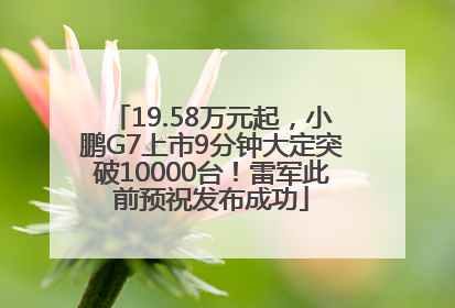 19.58万元起，小鹏G7上市9分钟大定突破10000台！雷军此前预祝发布成功