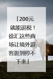 200元就能退税！徐汇这些商场让境外游客逛到停不下来