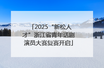 2025“新松人才”浙江省青年话剧演员大赛复赛开启