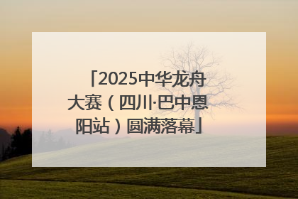 2025中华龙舟大赛（四川·巴中恩阳站）圆满落幕