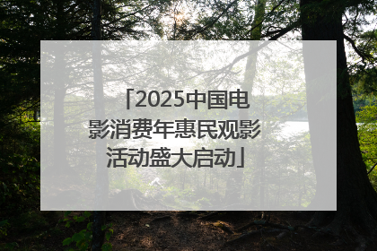 2025中国电影消费年惠民观影活动盛大启动