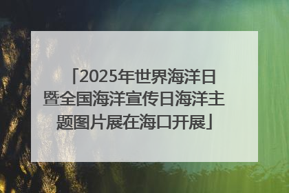 2025年世界海洋日暨全国海洋宣传日海洋主题图片展在海口开展