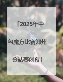 2025年中匈魔方比赛郑州分站赛闭幕