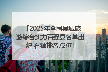 2025年全国县域旅游综合实力百强县名单出炉 石狮排名72位