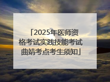 2025年医师资格考试实践技能考试曲靖考点考生须知