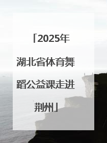 2025年湖北省体育舞蹈公益课走进荆州