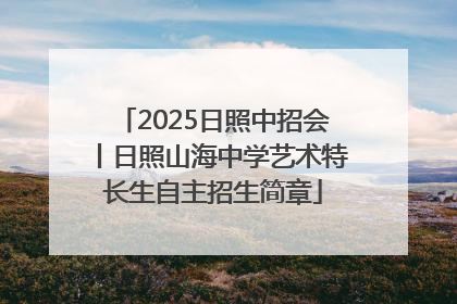 2025日照中招会丨日照山海中学艺术特长生自主招生简章