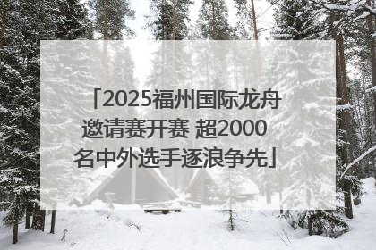2025福州国际龙舟邀请赛开赛 超2000名中外选手逐浪争先