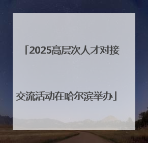 2025高层次人才对接交流活动在哈尔滨举办
