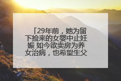 29年前，她为留下捡来的女婴中止妊娠 如今欲卖房为养女治病，也希望生父母现身丨红星寻人