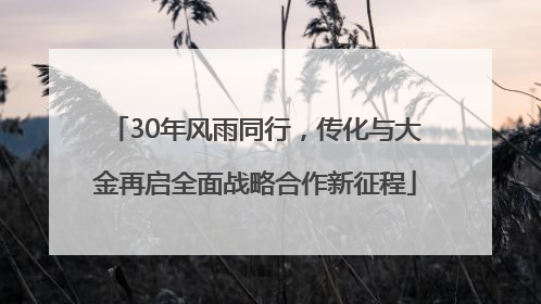 30年风雨同行，传化与大金再启全面战略合作新征程