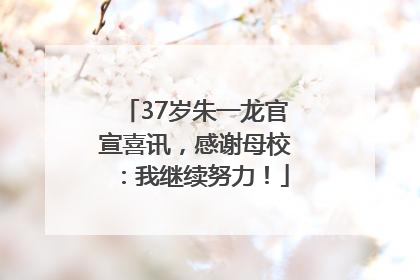 37岁朱一龙官宣喜讯，感谢母校：我继续努力！