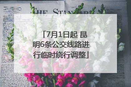 7月1日起 昆明6条公交线路进行临时绕行调整