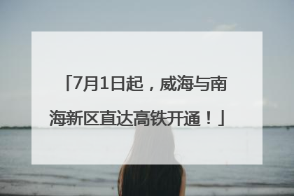 7月1日起，威海与南海新区直达高铁开通！