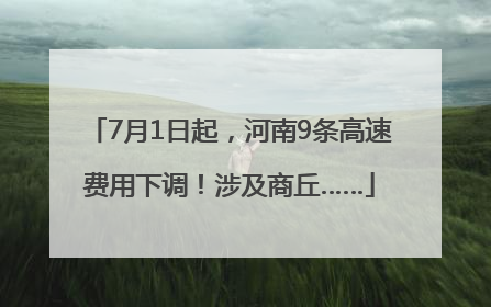 7月1日起，河南9条高速费用下调！涉及商丘……