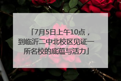 7月5日上午10点，到临沂二中北校区见证一所名校的底蕴与活力