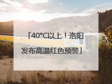 40°C以上！洛阳发布高温红色预警