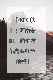 40℃以上！河南安阳、鹤壁发布高温红色预警