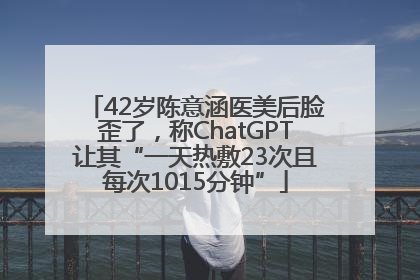 42岁陈意涵医美后脸歪了，称ChatGPT让其“一天热敷23次且每次1015分钟”