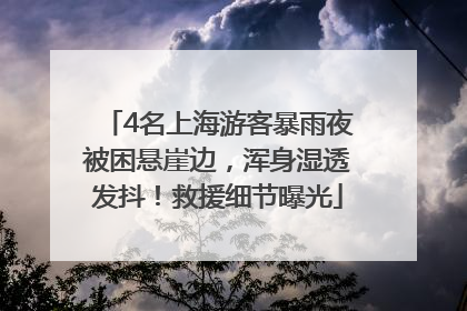 4名上海游客暴雨夜被困悬崖边，浑身湿透发抖！救援细节曝光