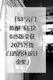 53°云门陈酿·玉白2025版荣获2025齐鲁白酒酒体设计金奖