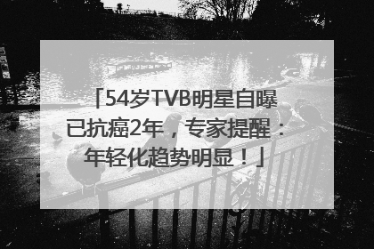 54岁TVB明星自曝已抗癌2年，专家提醒：年轻化趋势明显！