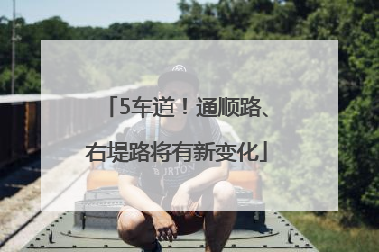 5车道！通顺路、右堤路将有新变化
