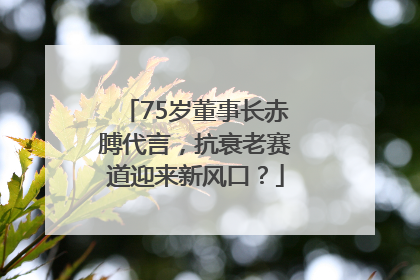 75岁董事长赤膊代言，抗衰老赛道迎来新风口？